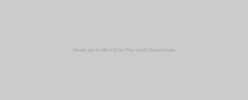 Simple tips to Affect Score Poor credit Student loans?